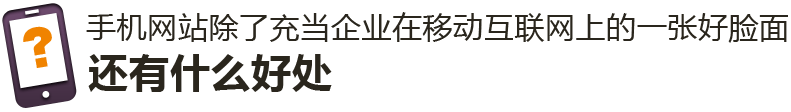 手機網站除了充當企業在移動互聯網上的一張好臉面，還有什么好處